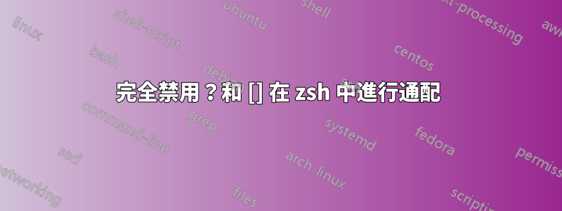 完全禁用？和 [] 在 zsh 中進行通配