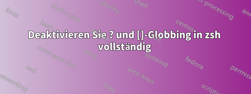 Deaktivieren Sie ? und []-Globbing in zsh vollständig