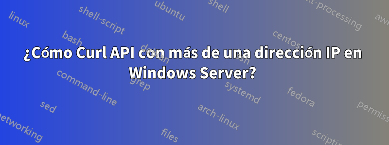 ¿Cómo Curl API con más de una dirección IP en Windows Server?