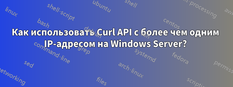 Как использовать Curl API с более чем одним IP-адресом на Windows Server?