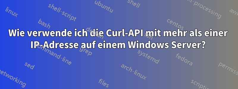 Wie verwende ich die Curl-API mit mehr als einer IP-Adresse auf einem Windows Server?