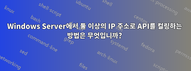 Windows Server에서 둘 이상의 IP 주소로 API를 컬링하는 방법은 무엇입니까?