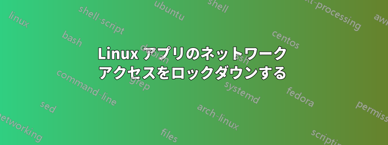 Linux アプリのネットワーク アクセスをロックダウンする