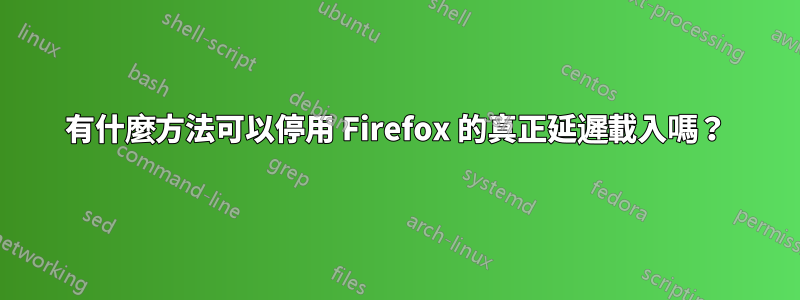 有什麼方法可以停用 Firefox 的真正延遲載入嗎？