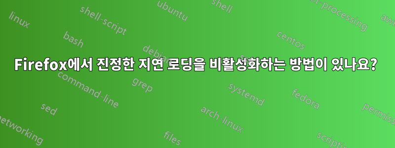 Firefox에서 진정한 지연 로딩을 비활성화하는 방법이 있나요?