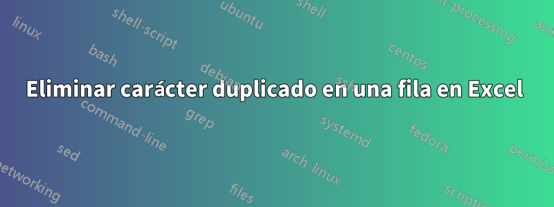 Eliminar carácter duplicado en una fila en Excel