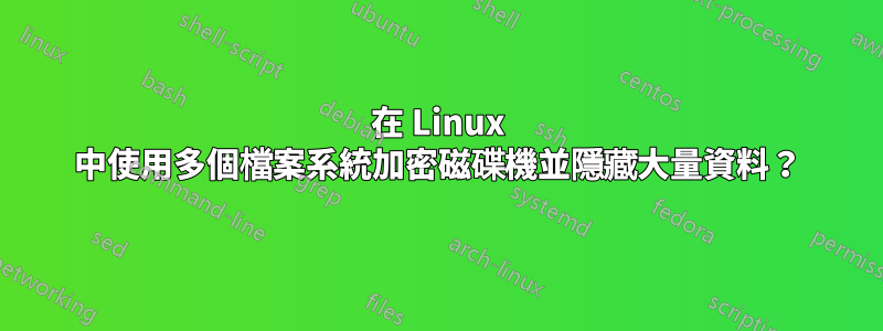 在 Linux 中使用多個檔案系統加密磁碟機並隱藏大量資料？