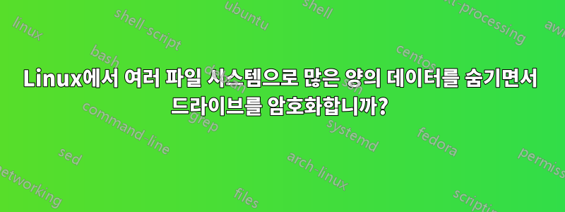 Linux에서 여러 파일 시스템으로 많은 양의 데이터를 숨기면서 드라이브를 암호화합니까?