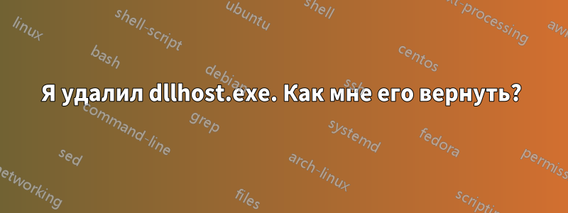 Я удалил dllhost.exe. Как мне его вернуть?