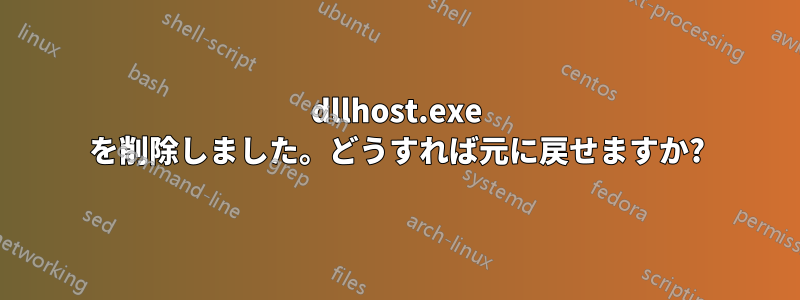 dllhost.exe を削除しました。どうすれば元に戻せますか?