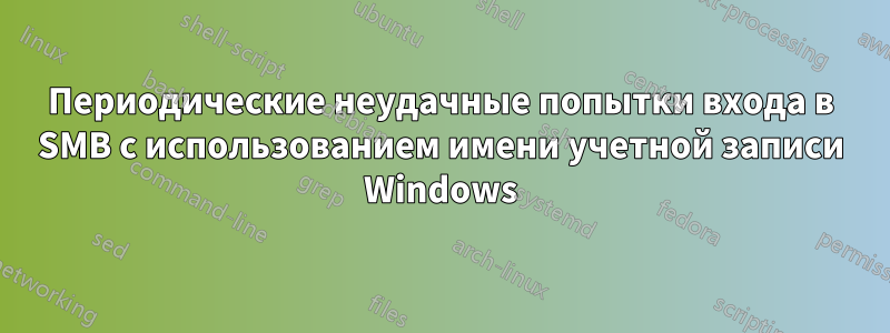 Периодические неудачные попытки входа в SMB с использованием имени учетной записи Windows