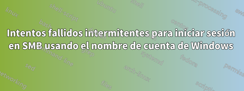 Intentos fallidos intermitentes para iniciar sesión en SMB usando el nombre de cuenta de Windows