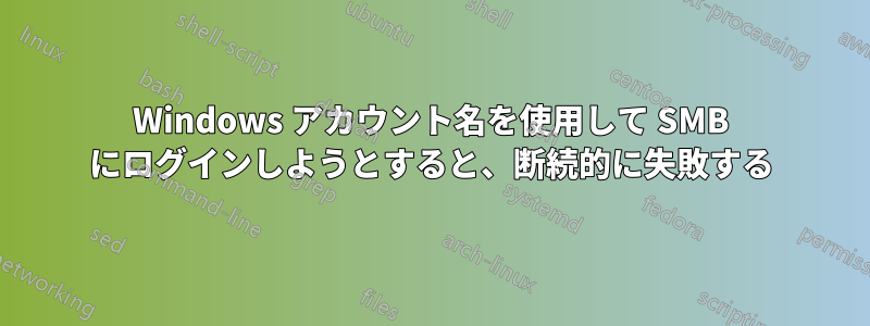 Windows アカウント名を使用して SMB にログインしようとすると、断続的に失敗する