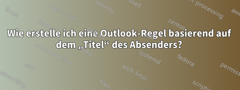 Wie erstelle ich eine Outlook-Regel basierend auf dem „Titel“ des Absenders?