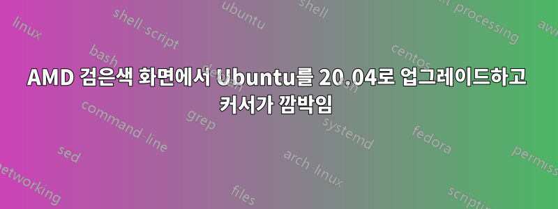 AMD 검은색 화면에서 Ubuntu를 20.04로 업그레이드하고 커서가 깜박임