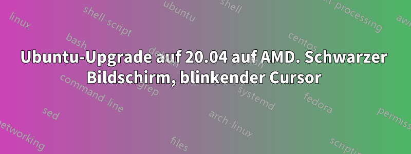 Ubuntu-Upgrade auf 20.04 auf AMD. Schwarzer Bildschirm, blinkender Cursor