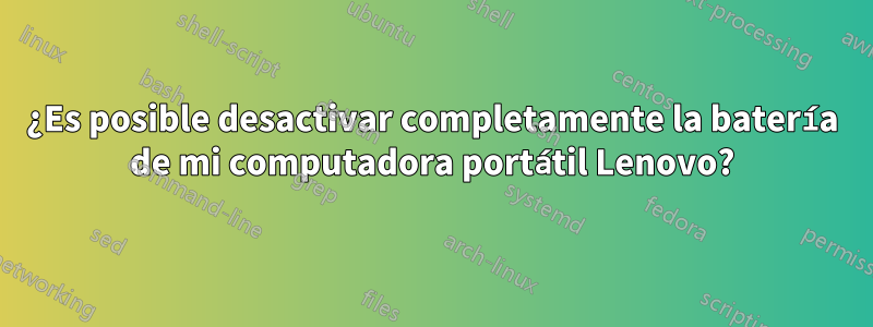 ¿Es posible desactivar completamente la batería de mi computadora portátil Lenovo?