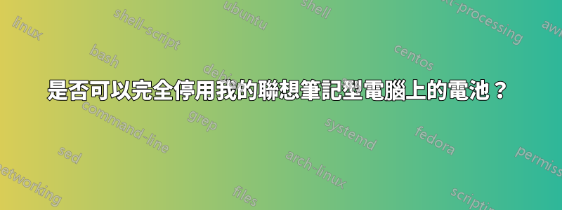 是否可以完全停用我的聯想筆記型電腦上的電池？