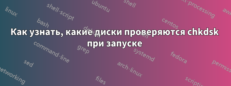 Как узнать, какие диски проверяются chkdsk при запуске