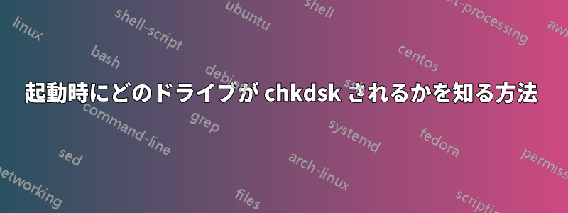 起動時にどのドライブが chkdsk されるかを知る方法