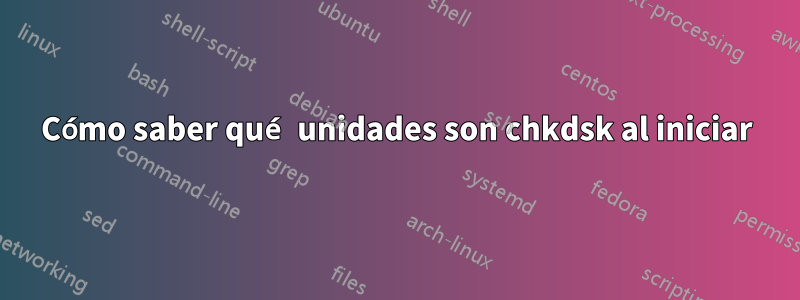 Cómo saber qué unidades son chkdsk al iniciar