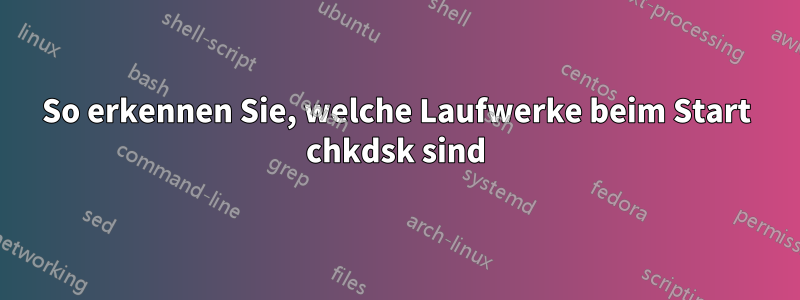 So erkennen Sie, welche Laufwerke beim Start chkdsk sind