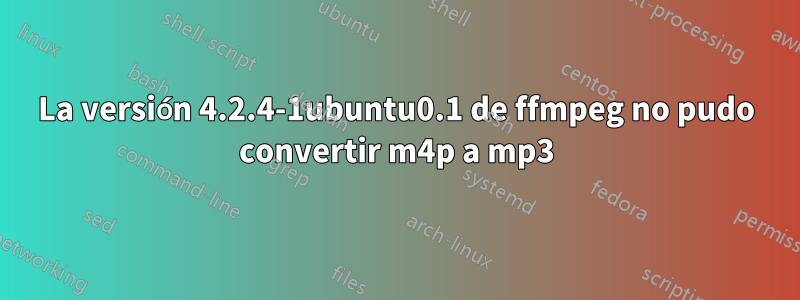 La versión 4.2.4-1ubuntu0.1 de ffmpeg no pudo convertir m4p a mp3