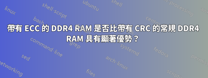 帶有 ECC 的 DDR4 RAM 是否比帶有 CRC 的常規 DDR4 RAM 具有顯著優勢？