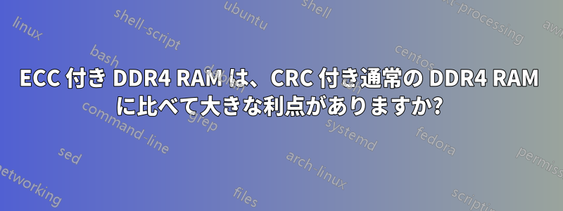 ECC 付き DDR4 RAM は、CRC 付き通常の DDR4 RAM に比べて大きな利点がありますか?