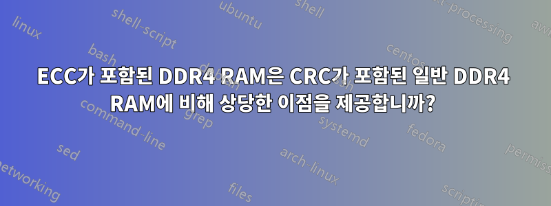 ECC가 포함된 DDR4 RAM은 CRC가 포함된 일반 DDR4 RAM에 비해 상당한 이점을 제공합니까?