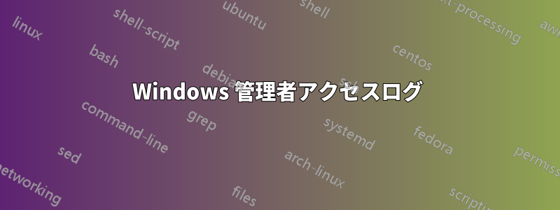 Windows 管理者アクセスログ