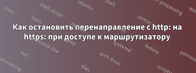 Как остановить перенаправление с http: на https: при доступе к маршрутизатору