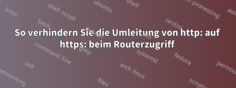 So verhindern Sie die Umleitung von http: auf https: beim Routerzugriff