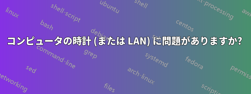 コンピュータの時計 (または LAN) に問題がありますか?