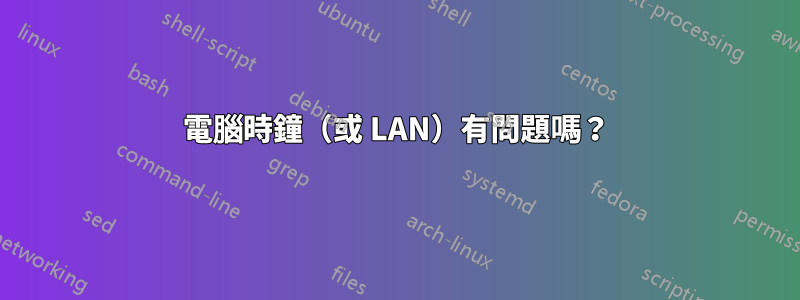 電腦時鐘（或 LAN）有問題嗎？