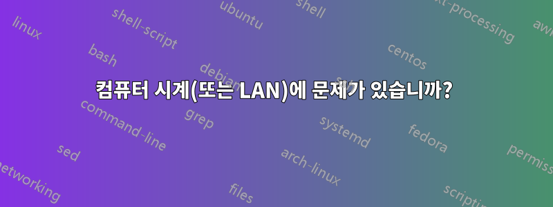 컴퓨터 시계(또는 LAN)에 문제가 있습니까?