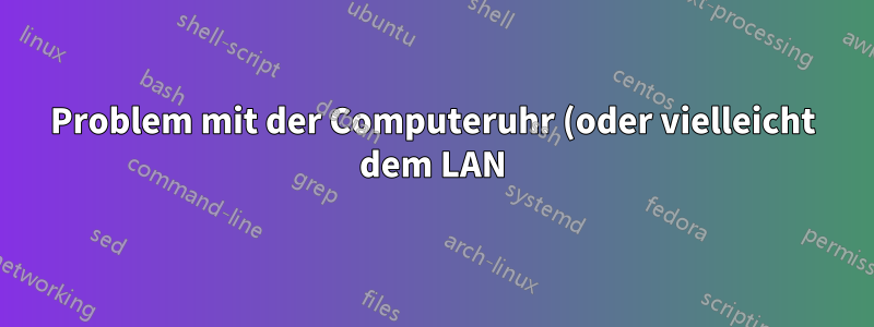 Problem mit der Computeruhr (oder vielleicht dem LAN)?