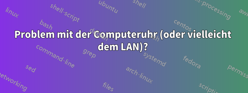 Problem mit der Computeruhr (oder vielleicht dem LAN)?