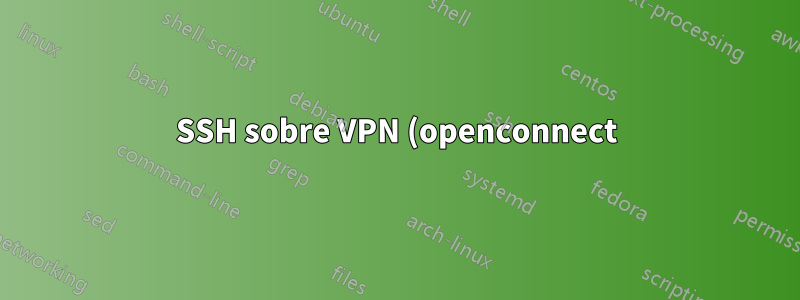 SSH sobre VPN (openconnect) en una línea