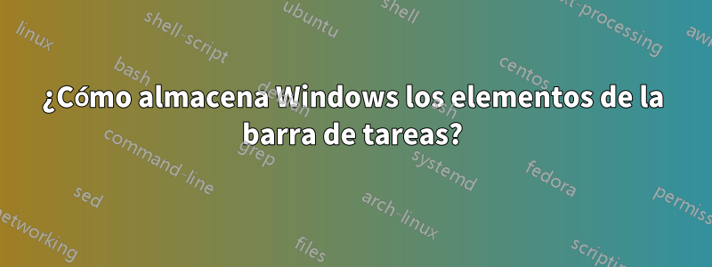 ¿Cómo almacena Windows los elementos de la barra de tareas?