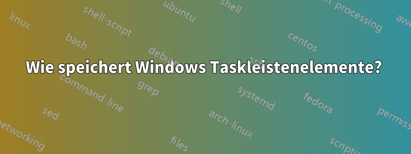 Wie speichert Windows Taskleistenelemente?