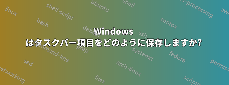 Windows はタスクバー項目をどのように保存しますか?