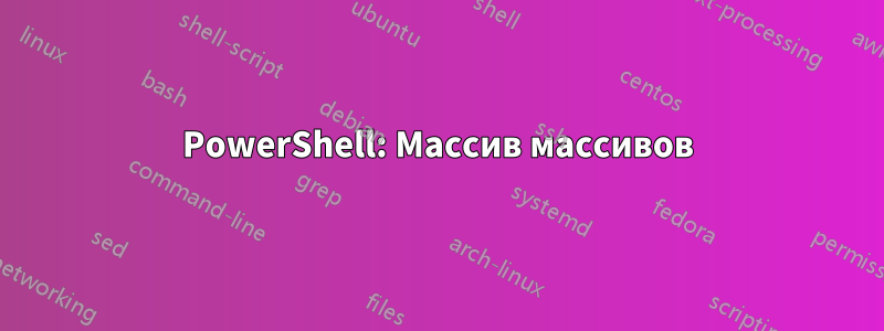 PowerShell: Массив массивов