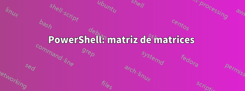 PowerShell: matriz de matrices