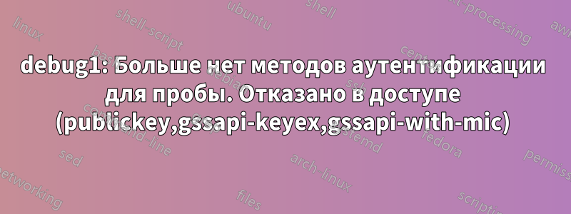 debug1: Больше нет методов аутентификации для пробы. Отказано в доступе (publickey,gssapi-keyex,gssapi-with-mic)