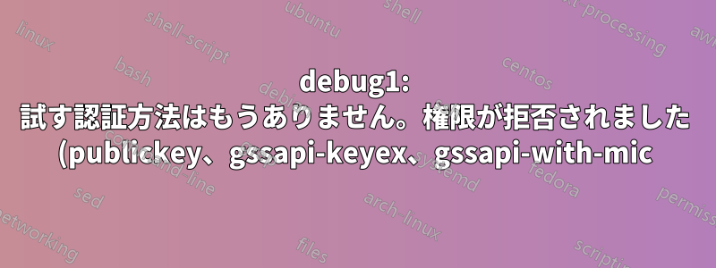 debug1: 試す認証方法はもうありません。権限が拒否されました (publickey、gssapi-keyex、gssapi-with-mic)