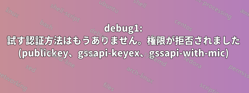 debug1: 試す認証方法はもうありません。権限が拒否されました (publickey、gssapi-keyex、gssapi-with-mic)