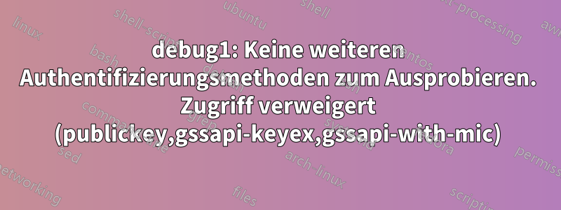 debug1: Keine weiteren Authentifizierungsmethoden zum Ausprobieren. Zugriff verweigert (publickey,gssapi-keyex,gssapi-with-mic)