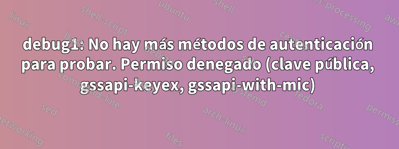 debug1: No hay más métodos de autenticación para probar. Permiso denegado (clave pública, gssapi-keyex, gssapi-with-mic)