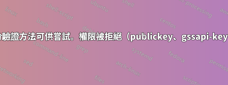 debug1：沒有更多的身份驗證方法可供嘗試。權限被拒絕（publickey、gssapi-keyex、gssapi-with-mic）